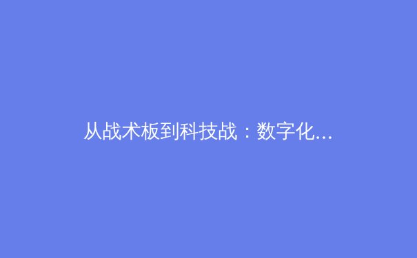 从战术板到科技战：数字化浪潮如何重塑现代体育竞技格局